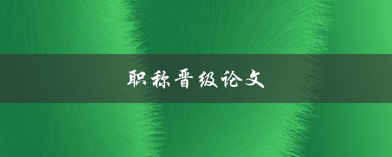 职称晋级论文(如何写出高质量的论文)