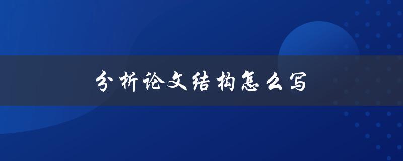 分析论文结构怎么写(有哪些步骤和技巧)