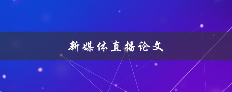 新媒体直播论文(如何撰写一篇优秀的研究论文)