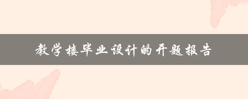教学楼毕业设计的开题报告