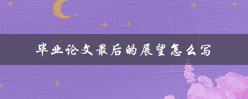 毕业论文最后的展望怎么写