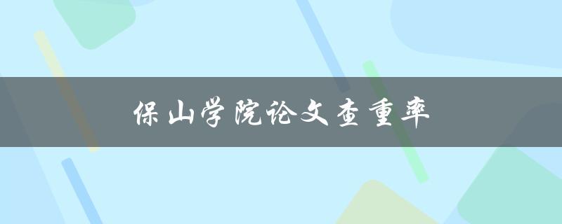 保山学院论文查重率(如何提高论文查重通过率)