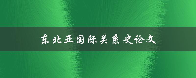 东北亚国际关系史论文如何撰写