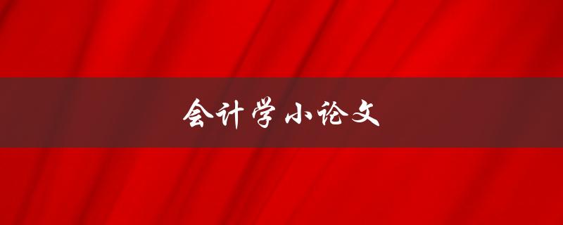 会计学小论文(如何写出高质量的论文)