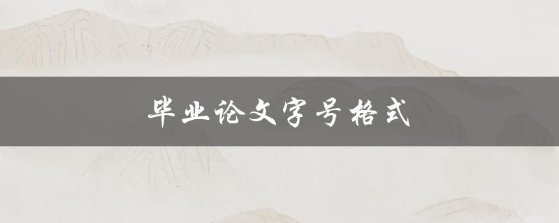 毕业论文字号格式(如何正确设置格式)