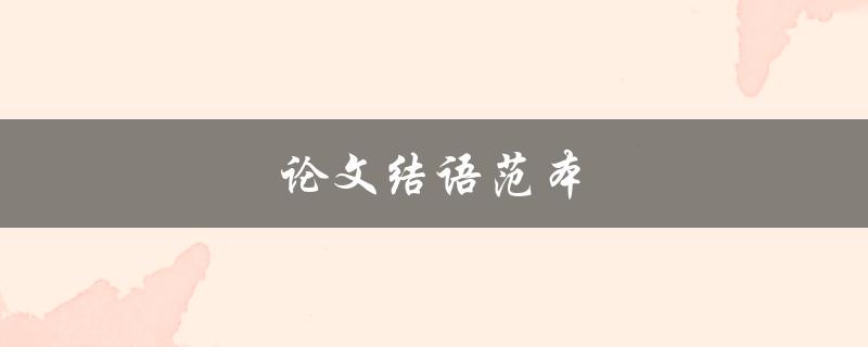 论文结语范本(如何写出优秀的结语)