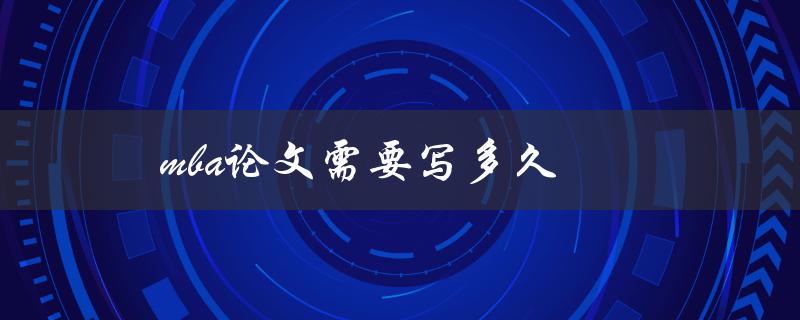 MBA论文需要写多久(如何制定论文写作计划)