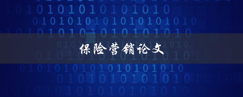 保险营销论文(如何提高保险销售的效果)