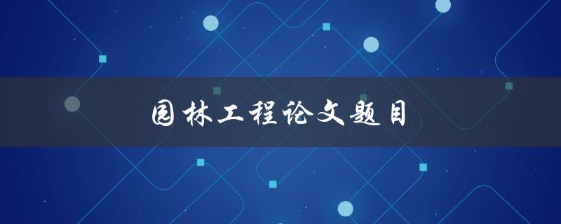 园林工程论文题目(如何提高城市绿化水平)