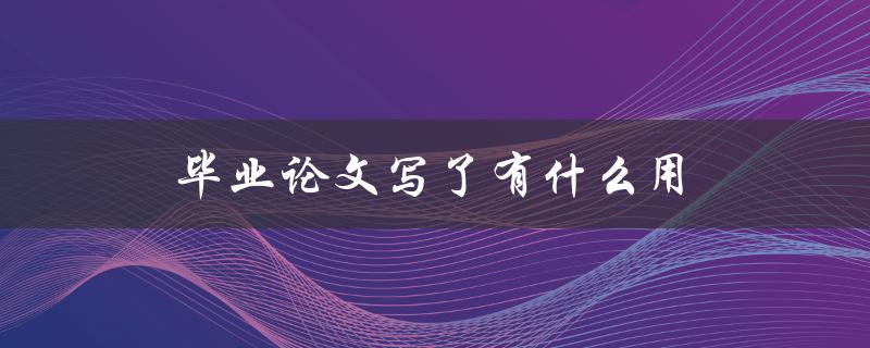 毕业论文写了有什么用