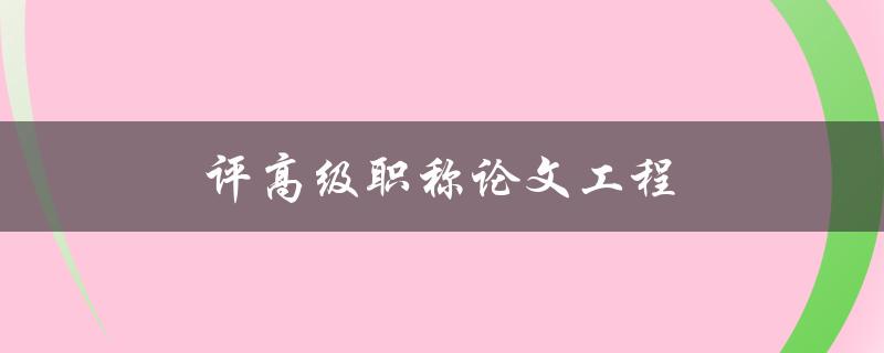 评高级职称论文工程(如何写出高水平的职称论文)