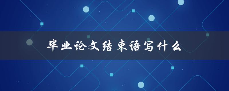 毕业论文结束语写什么