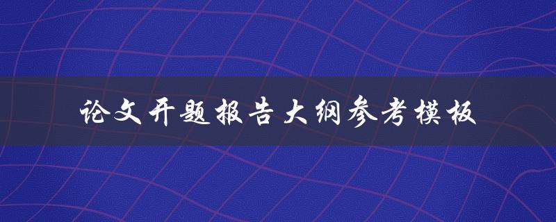 如何使用论文开题报告大纲参考模板