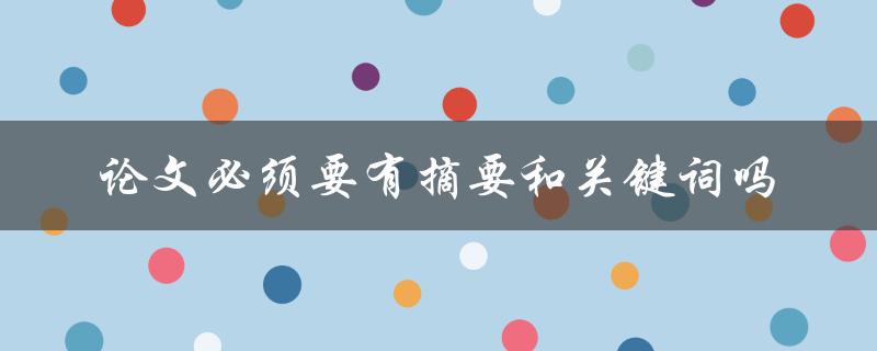 论文必须要有摘要和关键词吗