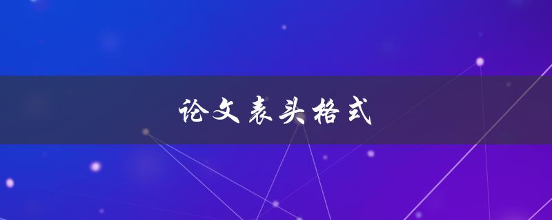 论文表头格式(如何正确设置论文的标题格式)