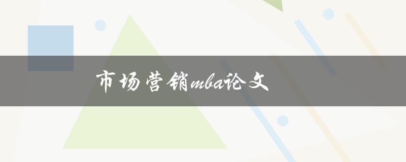市场营销mba论文(如何撰写高质量的研究论文)