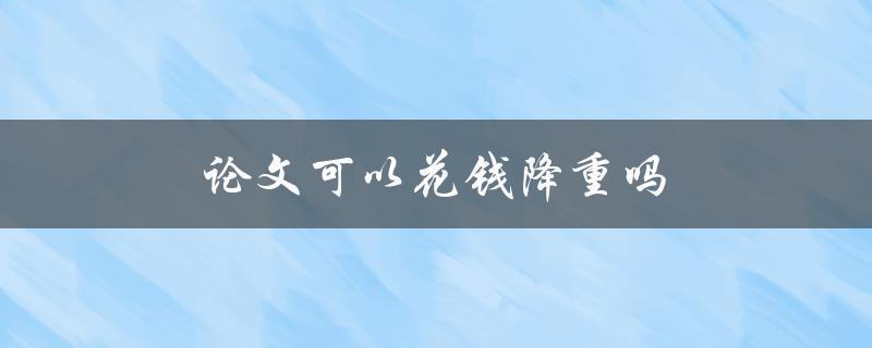 论文可以花钱降重吗(这是一种道德问题吗？)