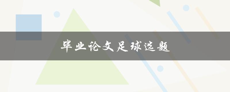 毕业论文足球选题(如何选择一个适合的足球主题) 毕业论文足球选题(如何选择一个适合的足球主题)