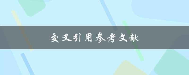 交叉引用参考文献(如何正确使用文献引用交叉引用功能)