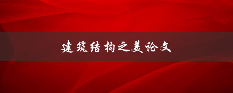 建筑结构之美论文(如何探索和呈现建筑结构的美感)
