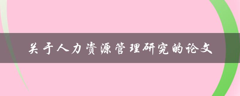 你有哪些关于人力资源管理研究的论文值得推荐