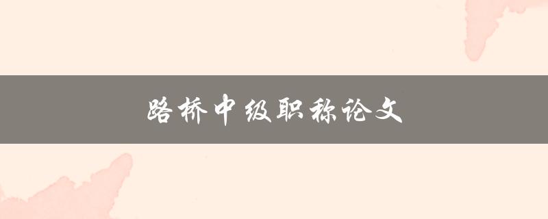 路桥中级职称论文(如何写出高质量的论文)