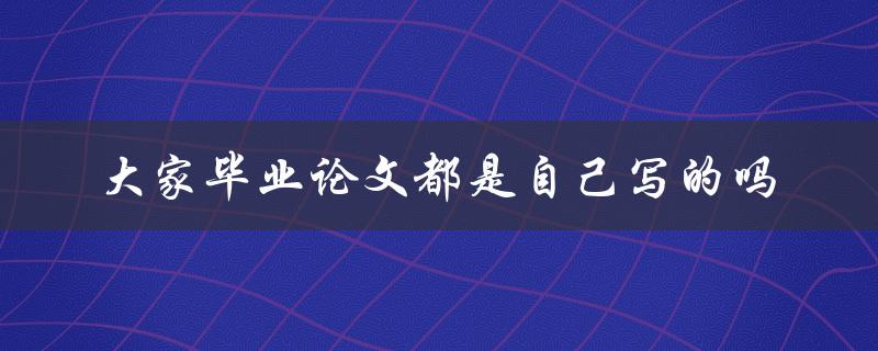 大家毕业论文都是自己写的吗