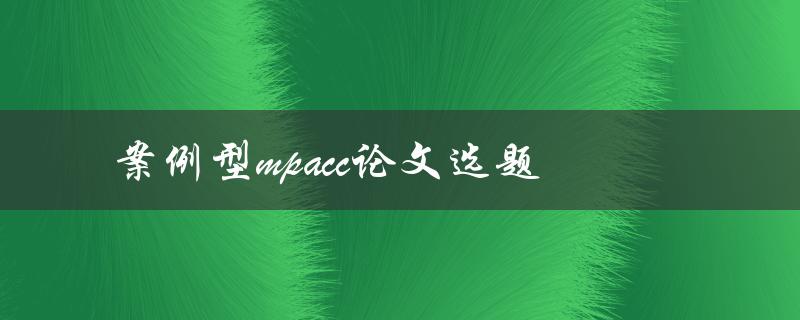 如何选择适合的案例型MPAcc论文选题