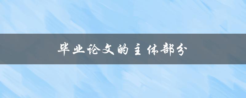 毕业论文的主体部分(该如何构建和展开论述)
