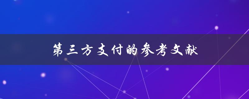 第三方支付的参考文献(如何找到权威可靠的资料)