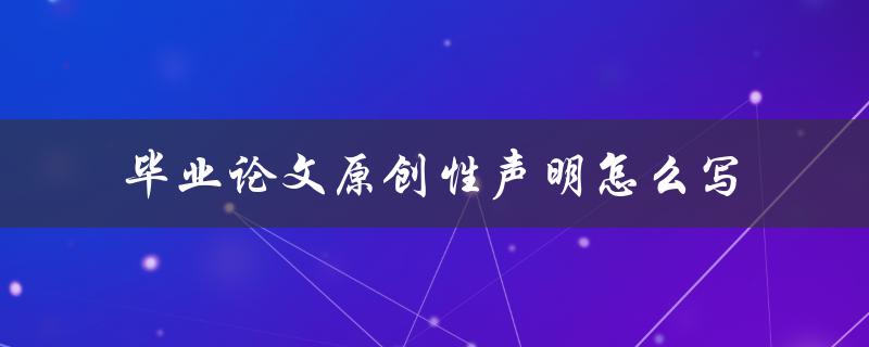 毕业论文原创性声明怎么写