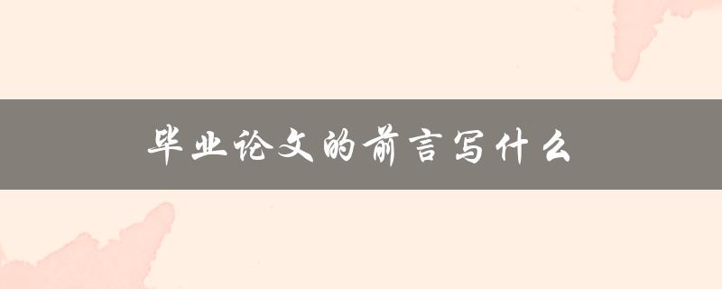 毕业论文的前言写什么(应该包含哪些内容)