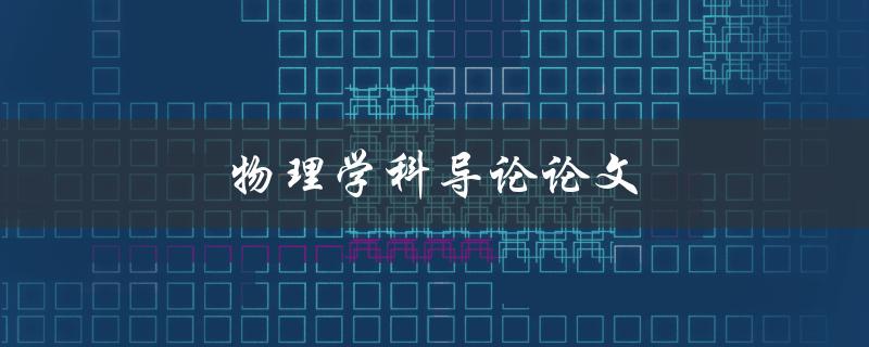 物理学科导论论文(如何撰写一篇优秀的导论论文)