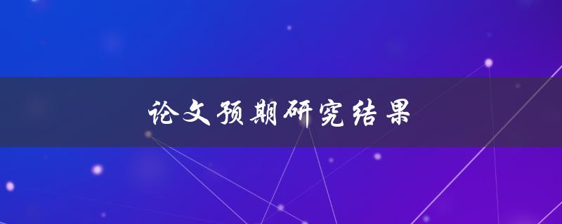 论文预期研究结果(如何提前了解研究成果)