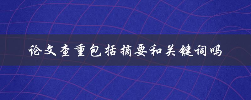 论文查重包括摘要和关键词吗