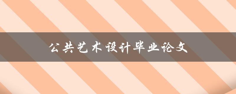 公共艺术设计毕业论文(如何选择合适的研究方向)