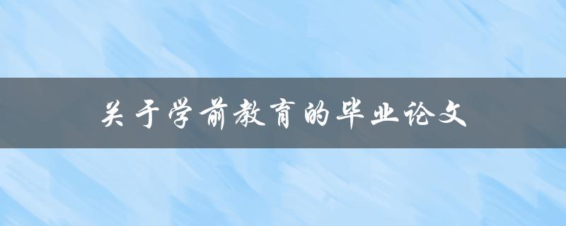 关于学前教育的毕业论文(如何选择研究方向和撰写论文)