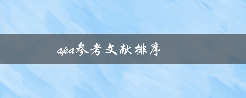 apa参考文献排序(如何正确按照APA格式排列参考文献)