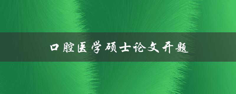 口腔医学硕士论文开题(如何选择合适的研究方向)