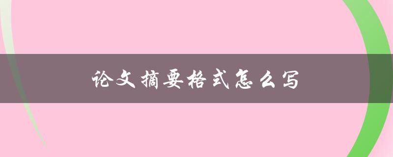 论文摘要格式怎么写(有哪些要求和注意事项)