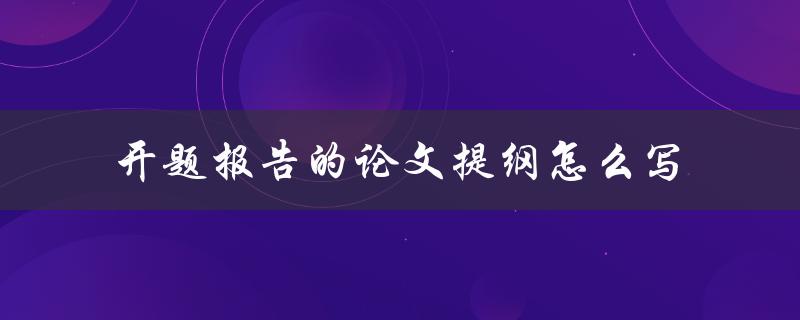 开题报告的论文提纲怎么写