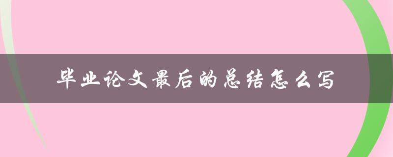 毕业论文最后的总结怎么写