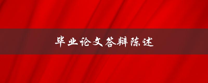 毕业论文答辩陈述(如何准备及应对常见问题)