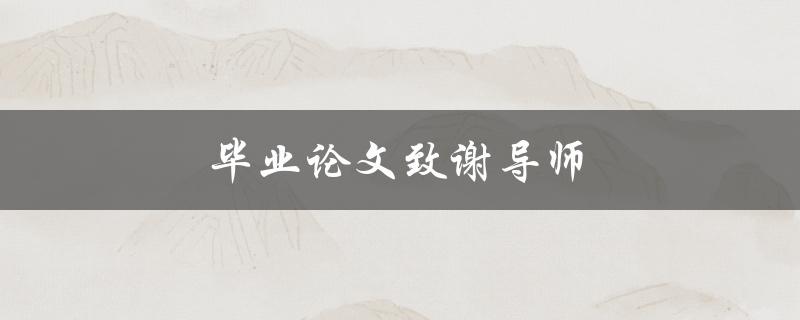 毕业论文致谢导师(如何写出感人至深的致谢词)