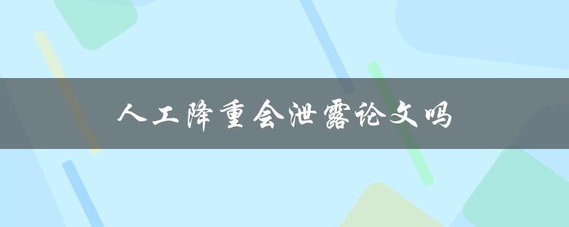 人工降重会泄露论文吗