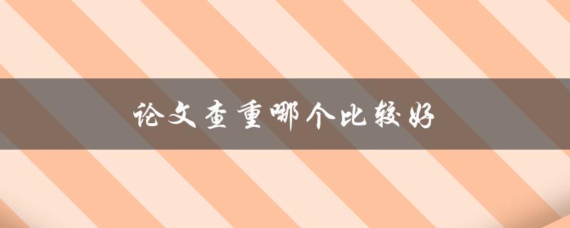 论文查重哪个比较好(有哪些值得推荐的工具)