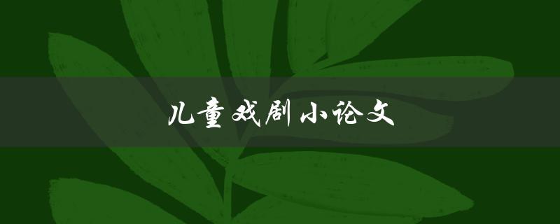 儿童戏剧小论文(如何培养孩子的表演天赋)