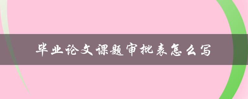毕业论文课题审批表怎么写