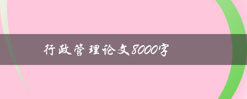 行政管理论文8000字(如何撰写高质量的研究论文)