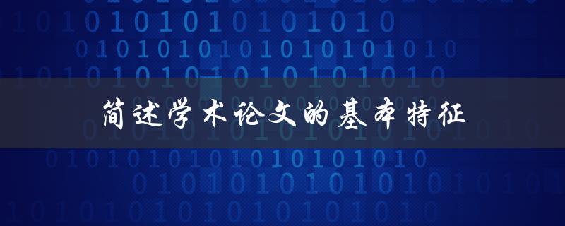 学术论文的基本特征是什么？(一文解析)